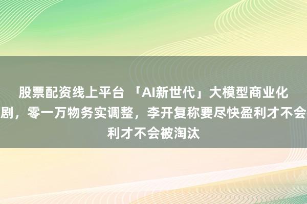 股票配资线上平台 「AI新世代」大模型商业化竞争加剧,零一万物务实调整,李开复称要尽快盈利才不会被淘汰