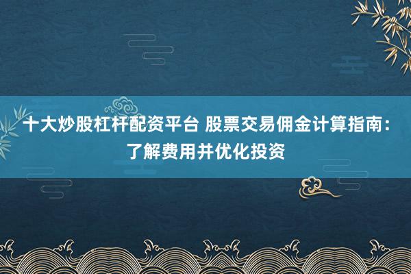 十大炒股杠杆配资平台 股票交易佣金计算指南：了解费用并优化投资