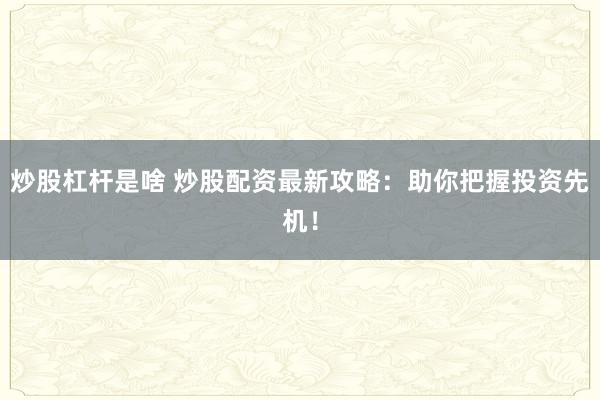 炒股杠杆是啥 炒股配资最新攻略：助你把握投资先机！