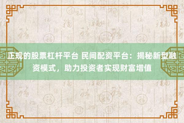 正规的股票杠杆平台 民间配资平台：揭秘新型融资模式，助力投资者实现财富增值