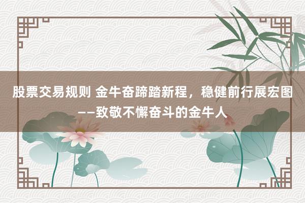 股票交易规则 金牛奋蹄踏新程，稳健前行展宏图——致敬不懈奋斗的金牛人