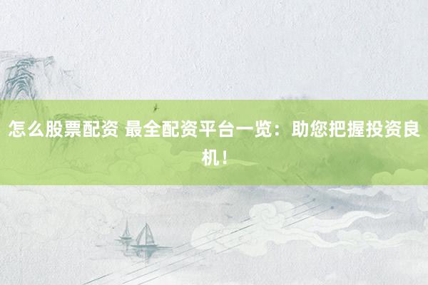 怎么股票配资 最全配资平台一览：助您把握投资良机！
