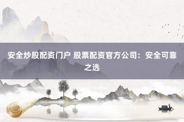 安全炒股配资门户 股票配资官方公司：安全可靠之选