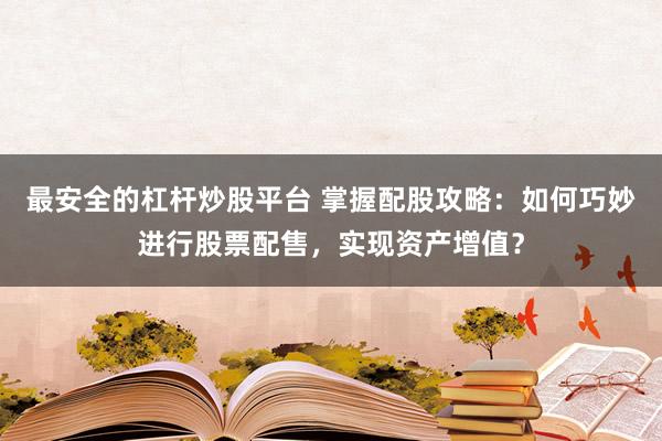 最安全的杠杆炒股平台 掌握配股攻略：如何巧妙进行股票配售，实现资产增值？