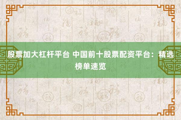 股票加大杠杆平台 中国前十股票配资平台：精选榜单速览