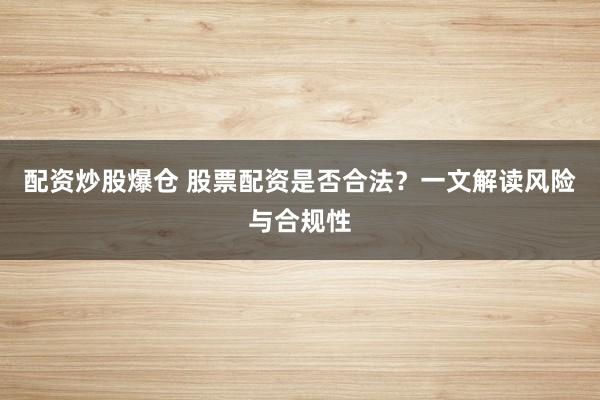 配资炒股爆仓 股票配资是否合法？一文解读风险与合规性