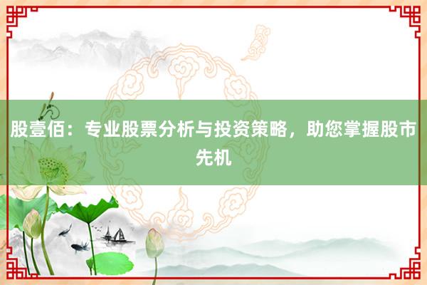股壹佰：专业股票分析与投资策略，助您掌握股市先机