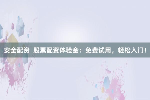 安全配资  股票配资体验金：免费试用，轻松入门！