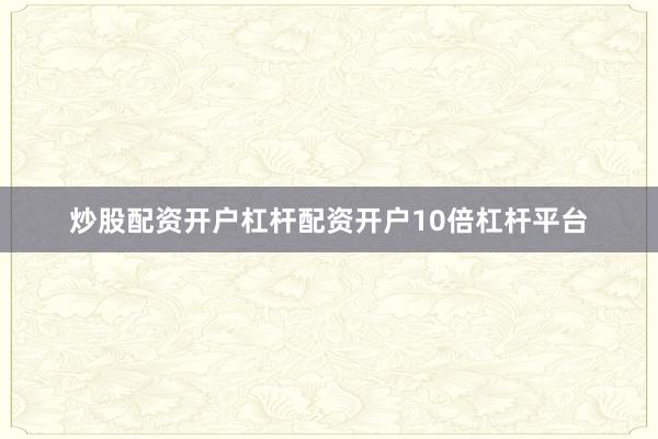 炒股配资开户杠杆配资开户10倍杠杆平台