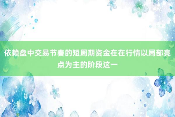 依赖盘中交易节奏的短周期资金在在行情以局部亮点为主的阶段这一