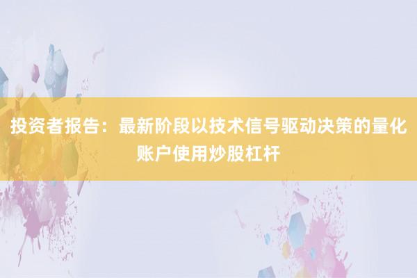 投资者报告：最新阶段以技术信号驱动决策的量化账户使用炒股杠杆