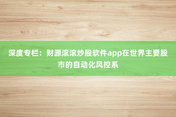 深度专栏：财源滚滚炒股软件app在世界主要股市的自动化风控系