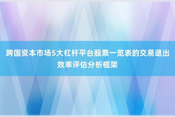 跨国资本市场5大杠杆平台股票一览表的交易退出效率评估分析框架