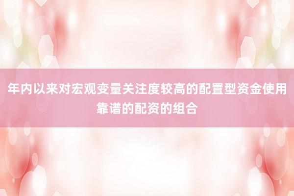 年内以来对宏观变量关注度较高的配置型资金使用靠谱的配资的组合