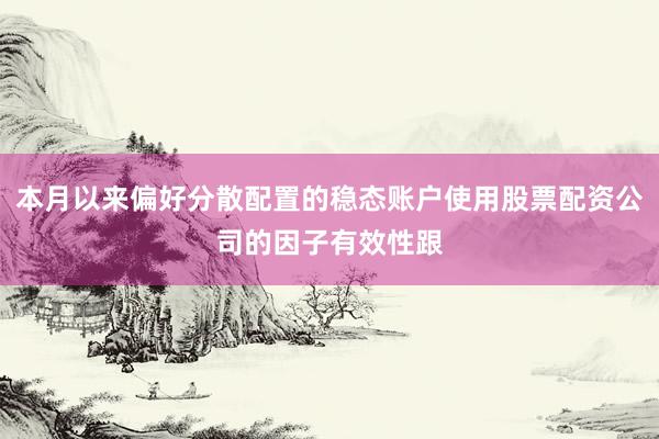 本月以来偏好分散配置的稳态账户使用股票配资公司的因子有效性跟