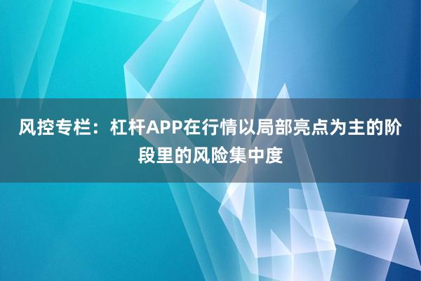 风控专栏：杠杆APP在行情以局部亮点为主的阶段里的风险集中度