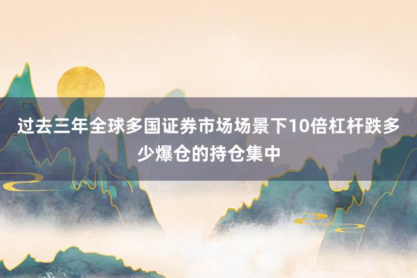 过去三年全球多国证券市场场景下10倍杠杆跌多少爆仓的持仓集中