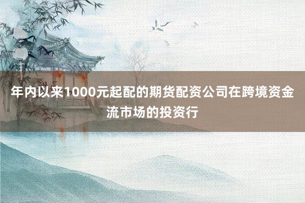 年内以来1000元起配的期货配资公司在跨境资金流市场的投资行